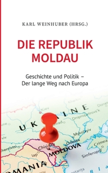 Die Republik Moldau: Geschichte und Politik - Der lange Weg nach Europa (German Edition)