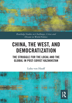 Paperback China, the West, and Democratization: The Struggle for the Local and the Global in Post-Soviet Kazakhstan Book