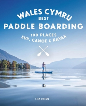 Paperback Paddle Boarding Wales: 100 Places to Sup, Canoe, and Kayak Including Snowdonia, Pembrokeshire, Gower and the Wye Book