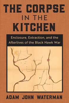 Paperback The Corpse in the Kitchen: Enclosure, Extraction, and the Afterlives of the Black Hawk War Book