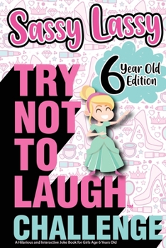 Paperback The Try Not to Laugh Challenge Sassy Lassy - 6 Year Old Edition: A Hilarious and Interactive Joke Book for Girls Age 6 Years Old Book