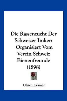 Die Rassenzucht Der Schweizer Imker: Organisiert Vom Verein Schweiz Bienenfreunde (1898)
