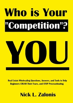 Paperback Who Is Your "Competition"? YOU: Real Estate Wholesaling Questions, Answers and Tools to Help Beginners CRUSH Their Fears, and STOP Procrastinating Book