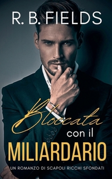 Bloccata con il Miliardario: Un Romanzo di Scapoli Ricchi Sfondati (Italian Edition)