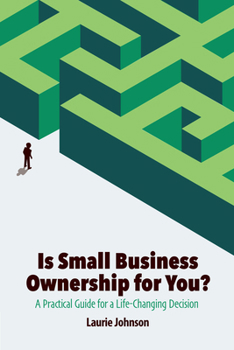 Is Small Business Ownership for You? : A Practical Guide for a Life-Changing Decision