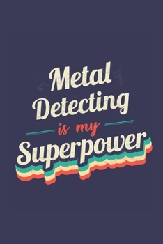 Metal Detecting Is My Superpower: A 6x9 Inch Softcover Diary Notebook With 110 Blank Lined Pages. Funny Vintage Metal Detecting Journal to write in. ... Gift and SuperPower Retro Design Slogan