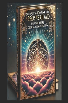 Conquistando una Vida de Prosperidad: Un viaje de Fe_Ciencia_y_Manifestación (Spanish Edition)