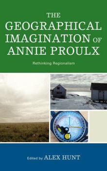 Hardcover The Geographical Imagination of Annie Proulx: Rethinking Regionalism Book