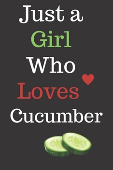 Just a Girl Who Loves Cucumber: Cucumber Lover Gifts for Girls, Funny Cucumber Notebook, Gift for Cucumber Lovers