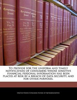 Paperback To Provide for the Uniform and Timely Notification of Consumers Whose Sensitive Financial Personal Information Has Been Placed at Risk by a Breach of Book