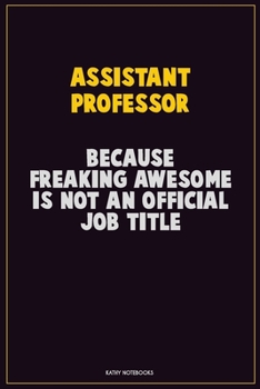 Assistant Professor, Because Freaking Awesome Is Not An Official Job Title: Career Motivational Quotes 6x9 120 Pages Blank Lined Notebook Journal