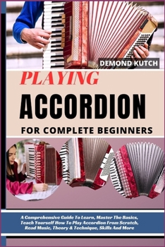 Playing Accordion for Complete Beginners: A Comprehensive Guide To Learn, Master The Basics, Teach Yourself How To Play Accordion From Scratch, Read M