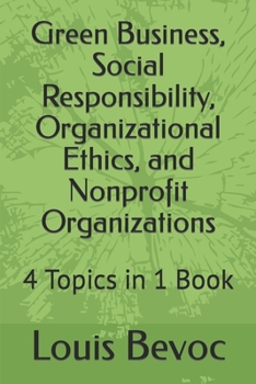 Paperback Green Business, Social Responsibility, Organizational Ethics, and Nonprofit Organizations: 4 Topics in 1 Book