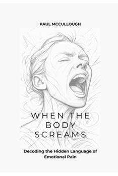 Paperback When the Body Screams: Decoding the Hidden Language of Emotional Pain Book