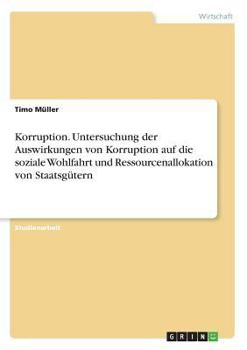 Paperback Korruption. Untersuchung der Auswirkungen von Korruption auf die soziale Wohlfahrt und Ressourcenallokation von Staatsgütern [German] Book