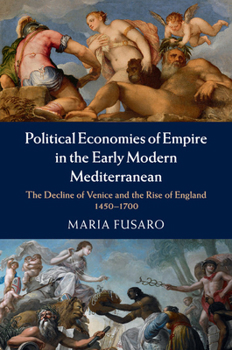 Paperback Political Economies of Empire in the Early Modern Mediterranean: The Decline of Venice and the Rise of England, 1450-1700 Book