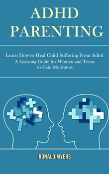 Paperback Adhd Parenting: Learn How to Heal Child Suffering From Adhd (A Learning Guide for Women and Teens to Gain Motivation) Book