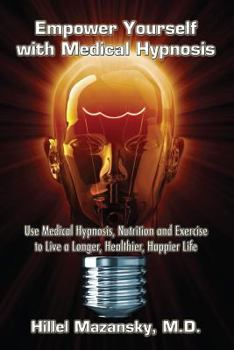 Paperback Empower Yourself with Medical Hypnosis: Use Medical Hypnosis, Nutrition and Exercise to Live a Longer, Healthier, Happier Life Book