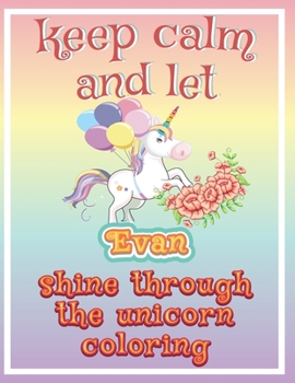 Paperback keep calm and let Evan shine through the unicorn coloring: The Unicorn coloring book is a very nice gift for any child named Evan Book