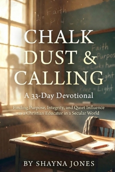 Paperback Chalk Dust & Calling: A 33-Day Devotional: Finding Purpose, Integrity, and Quiet Influence as a Christian Educator in a Secular World Book