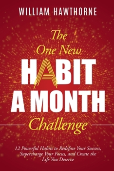 The One New Habit a Month Challenge: 12 Powerful Habits to Redefine Your Success, Supercharge Your Focus, and Create the Life You Deserve