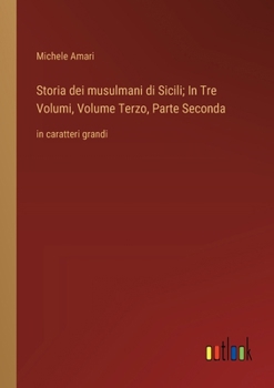 Storia dei musulmani di Sicili; In Tre Volumi, Volume Terzo, Parte Seconda: in caratteri grandi (Italian Edition)