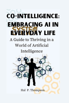 Co-Intelligence: Embracing AI in Everyday Life: A Guide to Thriving in a World of Artificial Intelligence