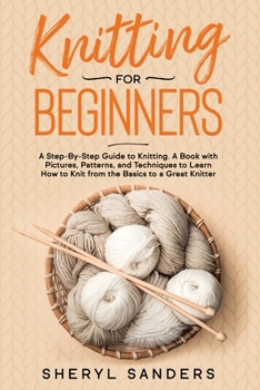 Paperback Knitting for Beginners: A Step-By-Step Guide to Knitting. A Book with Pictures, Patterns, and Techniques to Learn How to Knit from the Basics Book