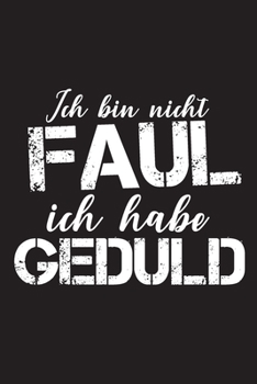 Paperback Ich bin nicht Faul Ich habe Geduld: Dieses Notizbuch hat ein sch?n gestaltetes Cover welches den Spruch "Ich bin nicht Faul, ich habe Geduld" tr?gt; E [German] Book