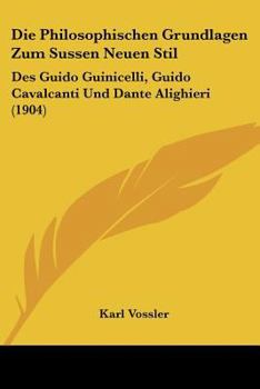 Paperback Die Philosophischen Grundlagen Zum Sussen Neuen Stil: Des Guido Guinicelli, Guido Cavalcanti Und Dante Alighieri (1904) [German] Book