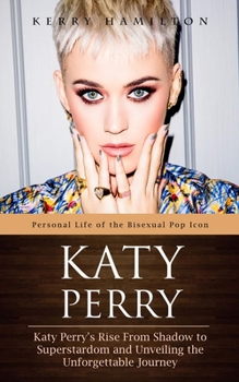 Paperback Katy Perry: Personal Life of the Bisexual Pop Icon (Katy Perry's Rise From Shadow to Superstardom and Unveiling the Unforgettable Journey) Book