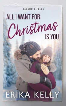 All I Want For Christmas Is You: A Calamity Falls Small Town Romance (A Calamity Falls Small Town Romance Novel) - Book #13 of the Calamity Falls