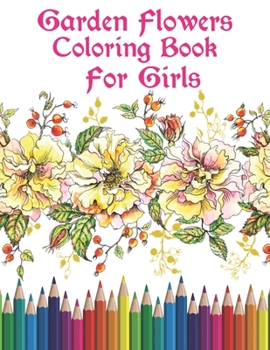 Garden Flowers Coloring Book For Girls: An Flowers Coloring Book For Adults with Flower Collection, Stress Relieving Flower Designs for Relaxation