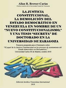 LA JUSTICIA CONSTITUCIONAL, LA DEMOLICIÓN DEL ESTADO DEMOCRÁTICO EN VENEZUELA EN NOMBRE DE UN "NUEVO CONSTITUCIONALISMO," Y UNA TESIS "SECRETA" DE ... LA UNIVERSIDAD DE ZARAGOZA
