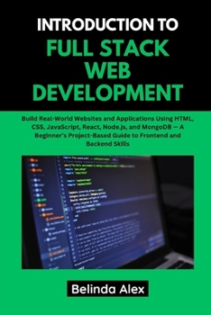 Paperback Introduction to Full Stack Web Development: Build Real-World Websites and Applications Using HTML, CSS, JavaScript, React, Node.js, and MongoDB Book