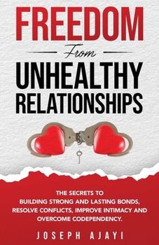 Paperback Freedom from Unhealthy Relationships: The secrets to building strong and lasting bonds, resolve conflicts, improve intimacy and overcome codependency. Book