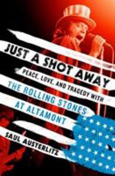 Hardcover Just a Shot Away: Peace, Love, and Tragedy with the Rolling Stones at Altamont Book