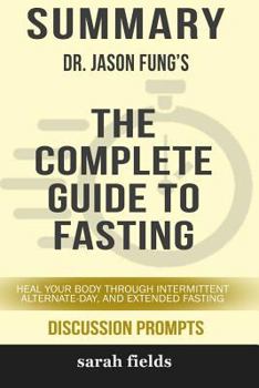 Paperback Summary: Dr. Jason Fung's the Complete Guide to Fasting: Heal Your Body Through Intermittent, Alternate-Day, ... Book