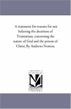 Paperback A Statement For Reasons For Not Believing the Doctrines of Trinitarians, Concerning the Nature of God and the Person of Christ. by andrews Norton. Book