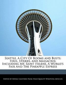 Seattle, a City of Booms and Busts; Fires, Strikes, and Massacres; Including Mt Saint Helens, a World's Fair and the Pineapple Express
