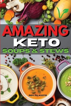 Amazing Keto Soups and Stews: Delicious and Fat Burning Soups Recipes for Busy People