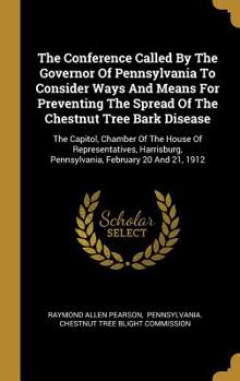 Hardcover The Conference Called By The Governor Of Pennsylvania To Consider Ways And Means For Preventing The Spread Of The Chestnut Tree Bark Disease: The Capi Book