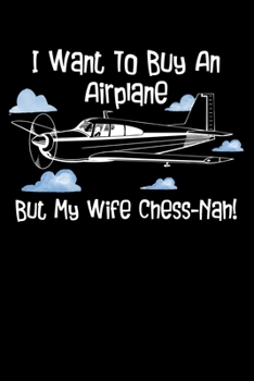 Paperback I Want To Buy An Airplane But My Wife Chess-Nah!: You Know I Want To Buy An Airplane And Some Other Unnecessary Things. But She Often Says No. But I D Book