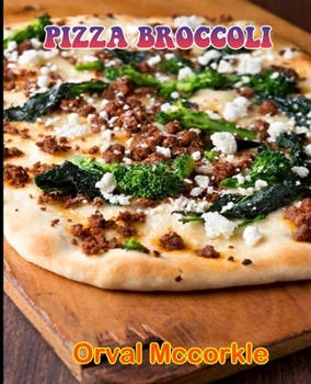 Pizza Broccoli: 150 recipe Delicious and Easy The Ultimate Practical Guide Easy bakes Recipes From Around The World pizza broccoli coo