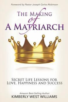 The Making of a Matriarch: Secret Life Lessons for Love, Happiness and Success