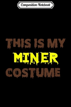 Composition Notebook: This Is My Miner Costume Halloween Funny Gifts Ideas  Journal/Notebook Blank Lined Ruled 6x9 100 Pages