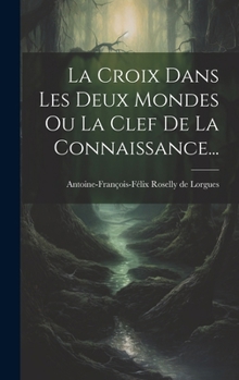 Hardcover La Croix Dans Les Deux Mondes Ou La Clef De La Connaissance... [French] Book