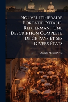 Nouvel Itineraire Portatif D'Italie, Renfermant Une Description Complete de Ce Pays Et Ses Divers Etats: La Statistique, La Derniere List Des Relais,