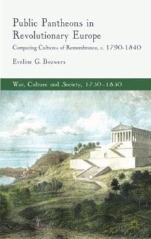 Public Pantheons in Revolutionary Europe: Comparing Cultures of Remembrance, C. 1790-1840 - Book  of the War, Culture and Society, 1750-1850