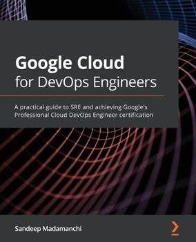 Paperback Google Cloud for DevOps Engineers: A practical guide to SRE and achieving Google's Professional Cloud DevOps Engineer certification Book
